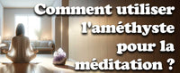 Comment utiliser l'améthyste pour la méditation ?