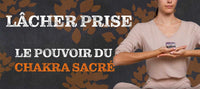 Lâcher prise - le pouvoir du chakra sacré